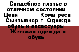Свадебное платье в отличном состоянии › Цена ­ 7 000 - Коми респ., Сыктывкар г. Одежда, обувь и аксессуары » Женская одежда и обувь   